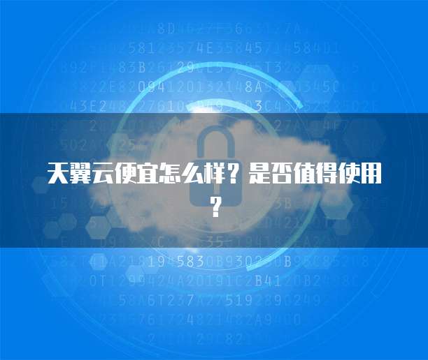 天翼云便宜怎么样?是否值得使用?