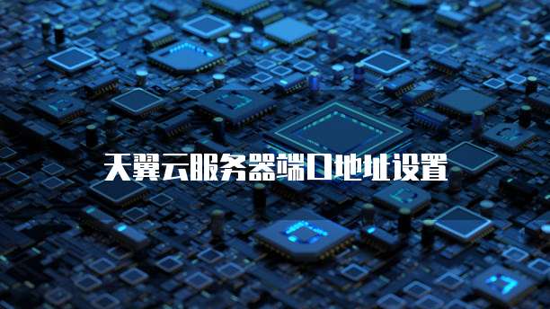 天翼云服务器端口地址设置