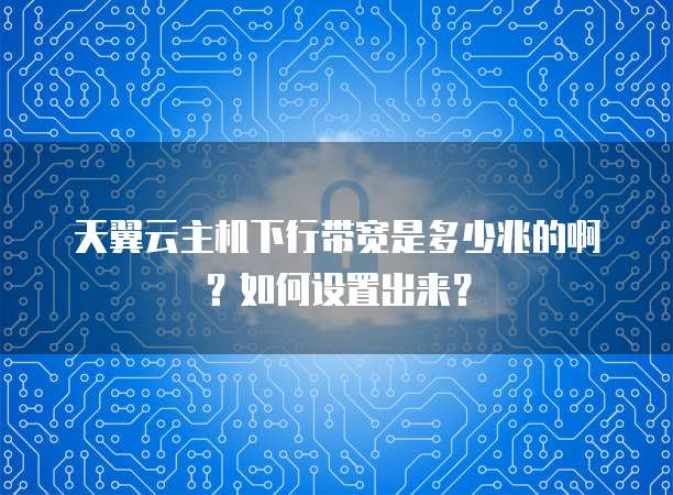 天翼云主机下行带宽是多少兆的啊？如何设置出来？