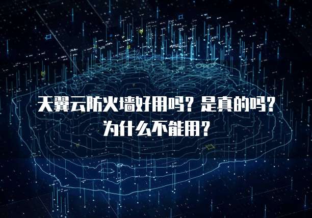 天翼云防火墙好用吗？是真的吗？为什么不能用？