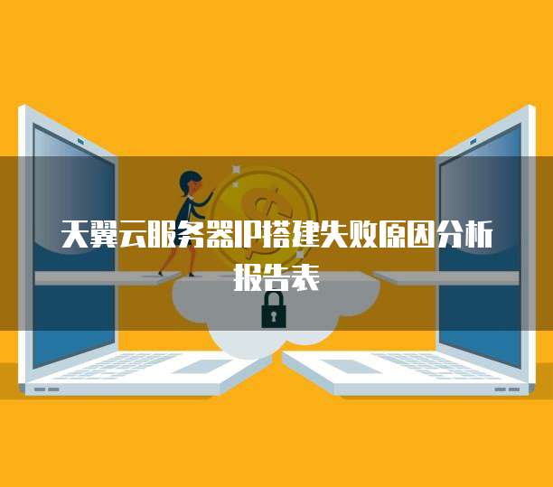 天翼云服务器IP搭建失败原因分析报告表