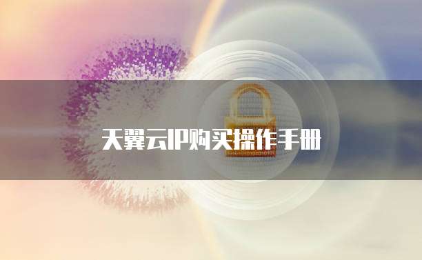 天翼云IP购买操作手册