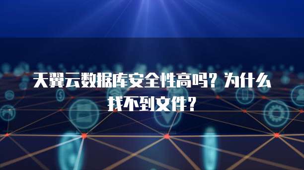 天翼云数据库安全性高吗?为什么找不到文件?