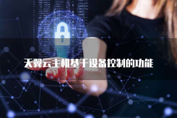 天翼云主机基于设备控制的功能
