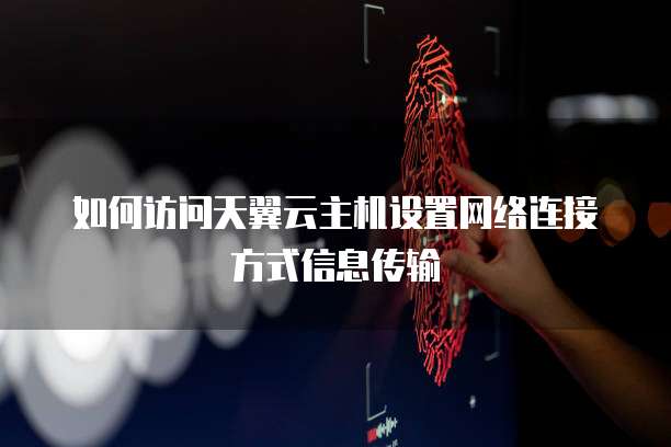 如何访问天翼云主机设置网络连接方式信息传输