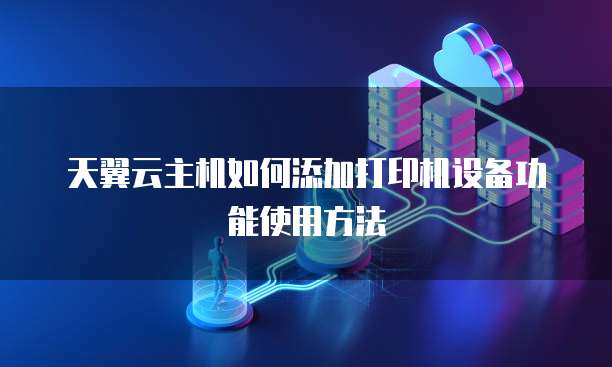 天翼云主机如何添加打印机设备功能使用方法