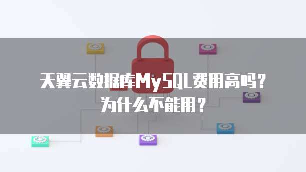 天翼云数据库MySQL费用高吗?为什么不能用?
