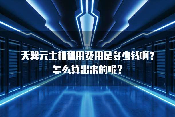 天翼云主机租用费用是多少钱啊？怎么算出来的呢？