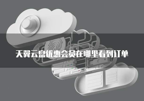 天翼云盘优惠会员在哪里看到订单