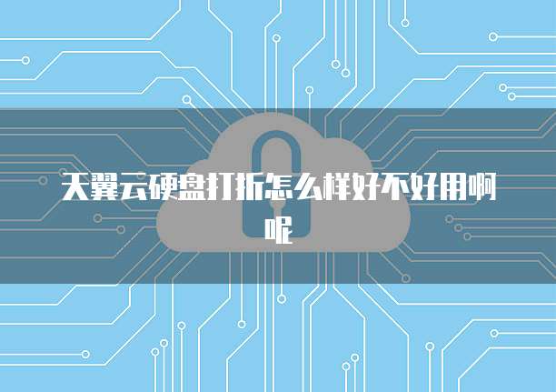 天翼云硬盘打折怎么样好不好用啊呢