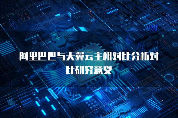 阿里巴巴与天翼云主机对比分析对比研究意义