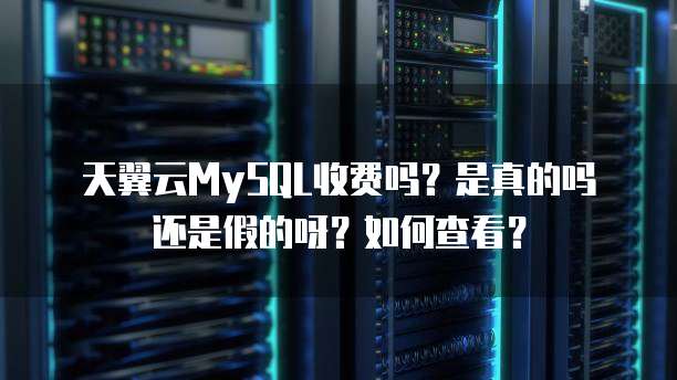 天翼云MySQL收费吗?是真的吗还是假的呀?如何查看?