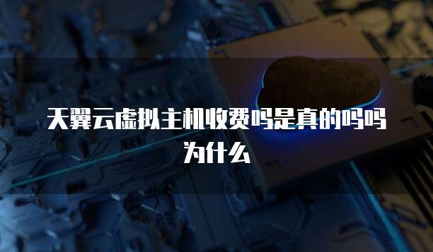 天翼云虚拟主机收费吗是真的吗吗为什么