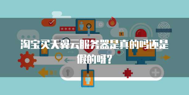 淘宝买天翼云服务器是真的吗还是假的呀？