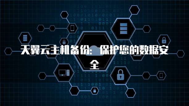 天翼云主机备份：保护您的数据安全