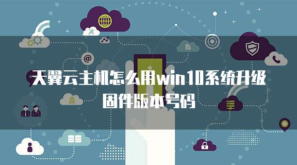 天翼云主机怎么用win10系统升级固件版本号码