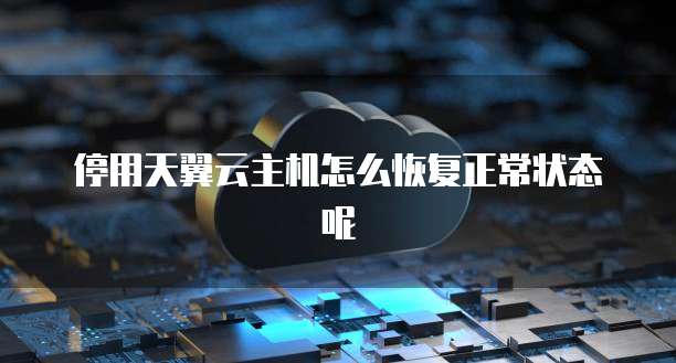 停用天翼云主机怎么恢复正常状态呢