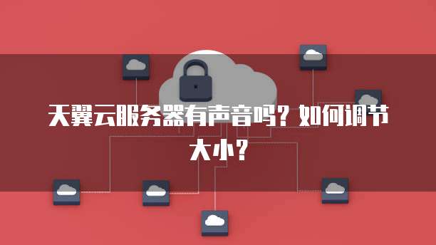 天翼云服务器有声音吗？如何调节大小？