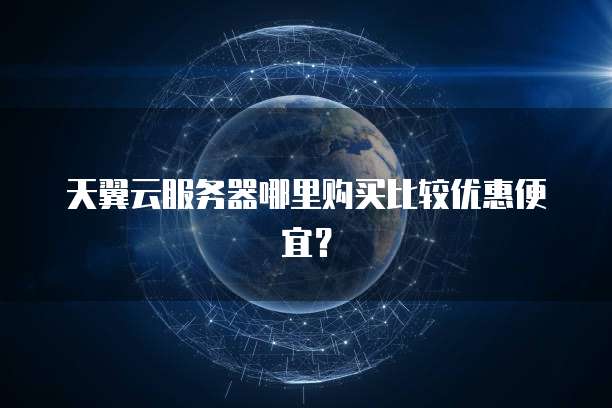 天翼云服务器哪里购买比较优惠便宜？
