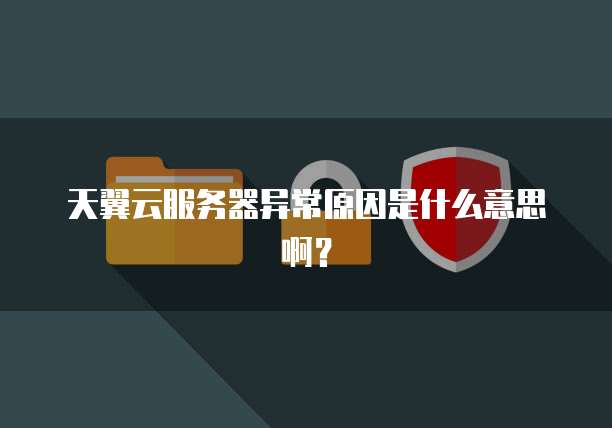 天翼云服务器异常原因是什么意思啊？