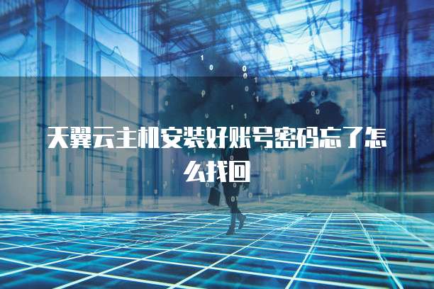 天翼云主机安装好账号密码忘了怎么找回