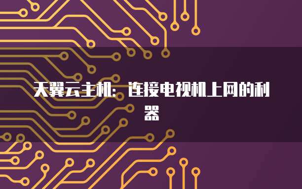 天翼云主机：连接电视机上网的利器