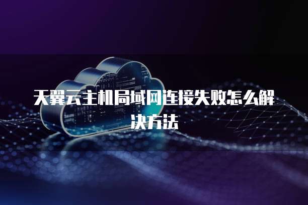 天翼云主机局域网连接失败怎么解决方法