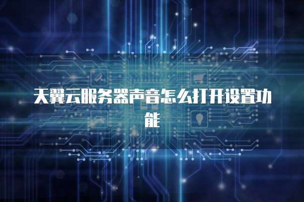 天翼云服务器声音怎么打开设置功能
