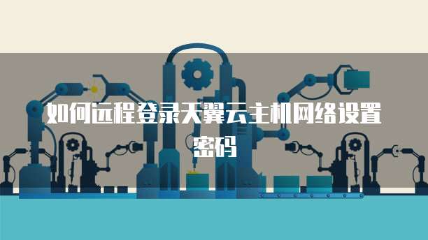 如何远程登录天翼云主机网络设置密码