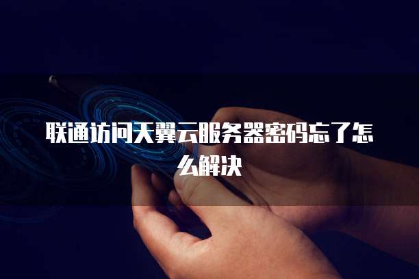 联通访问天翼云服务器密码忘了怎么解决