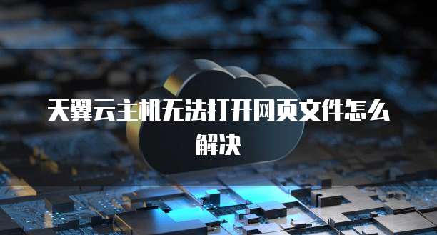 天翼云主机无法打开网页文件怎么解决