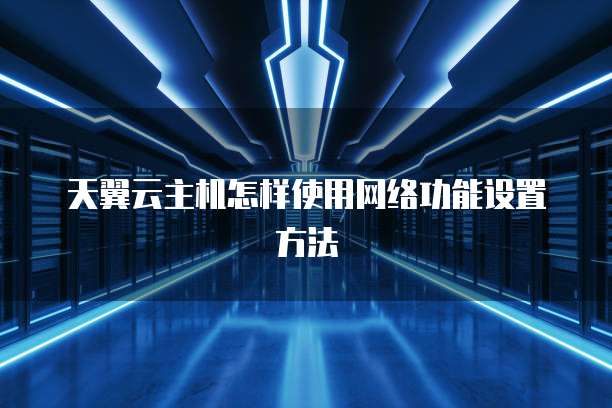 天翼云主机怎样使用网络功能设置方法