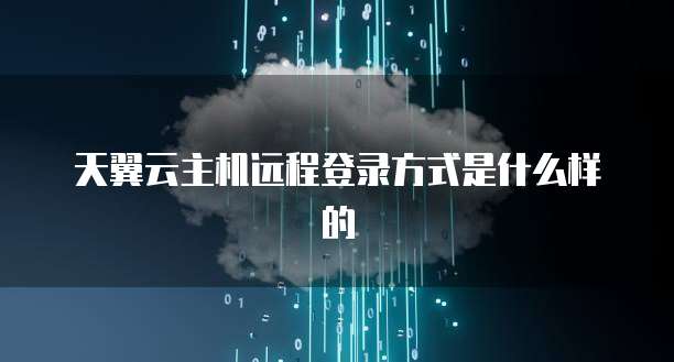 天翼云主机远程登录方式是什么样的