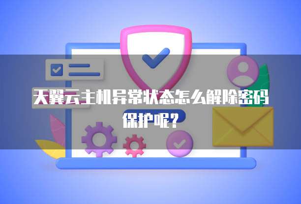 天翼云主机异常状态怎么解除密码保护呢？
