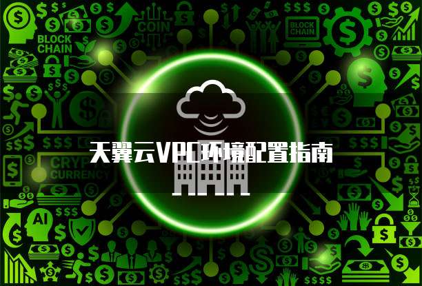天翼云VPC环境配置指南