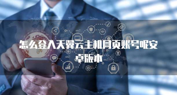 怎么登入天翼云主机网页账号呢安卓版本