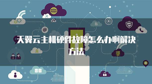 天翼云主机硬件故障怎么办啊解决方法