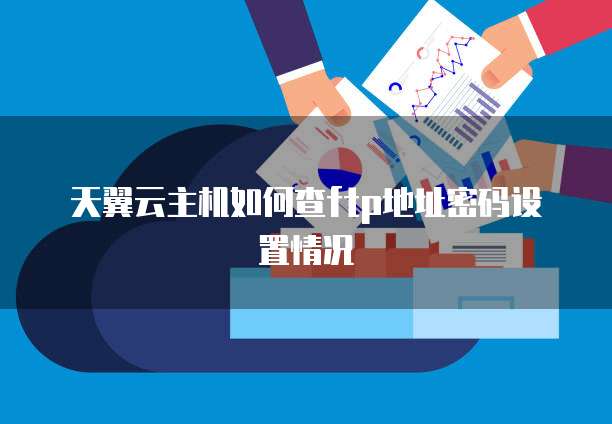 天翼云主机如何查ftp地址密码设置情况