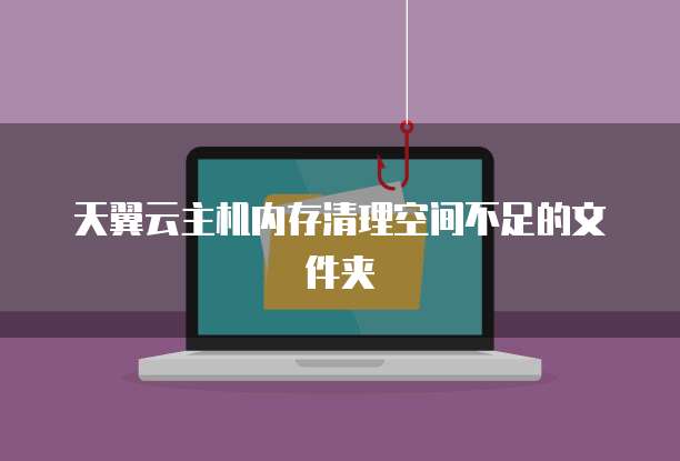 天翼云主机内存清理空间不足的文件夹