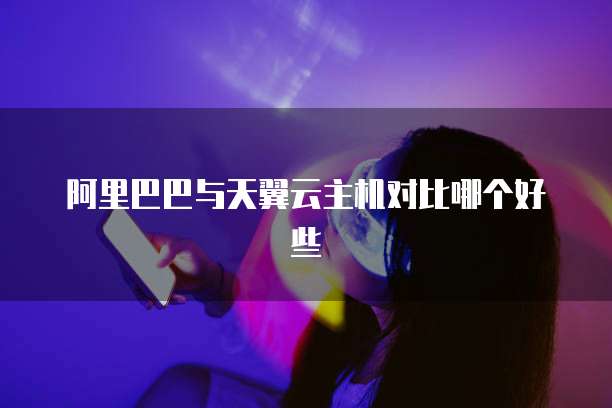 阿里巴巴与天翼云主机对比哪个好些