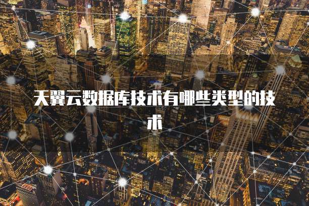 天翼云数据库技术有哪些类型的技术