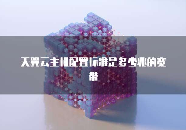 天翼云主机配置标准是多少兆的宽带