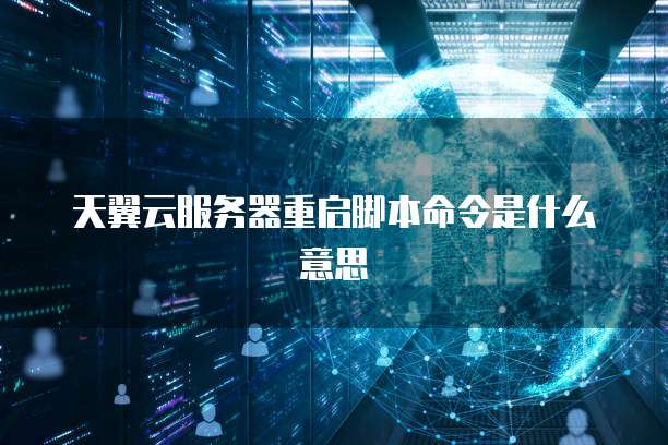 天翼云服务器重启脚本命令是什么意思