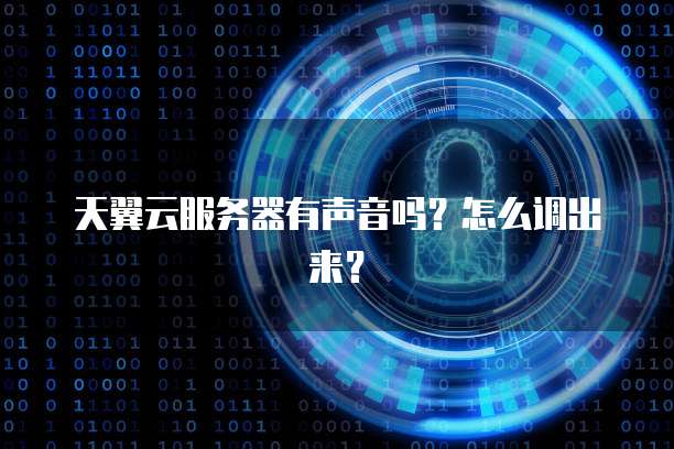 天翼云服务器有声音吗？怎么调出来？