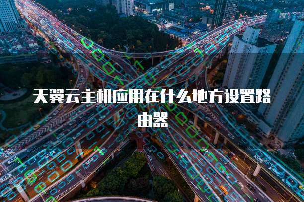 天翼云主机应用在什么地方设置路由器