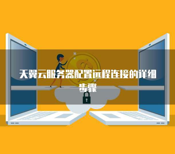 天翼云服务器配置远程连接的详细步骤