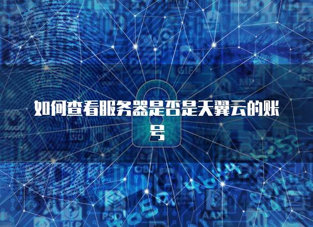 如何查看服务器是否是天翼云的账号