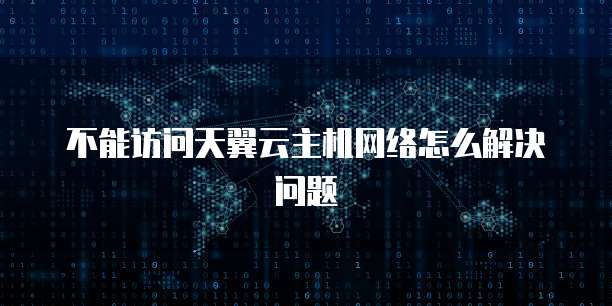 不能访问天翼云主机网络怎么解决问题