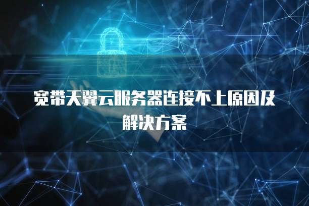 宽带天翼云服务器连接不上原因及解决方案