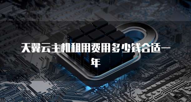 天翼云主机租用费用多少钱合适一年